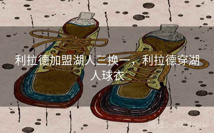 利拉德加盟湖人三换一，利拉德穿湖人球衣