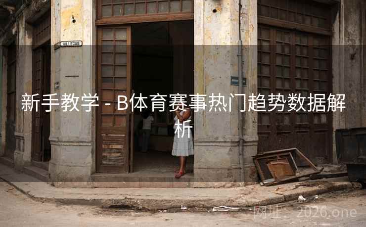 新手教学 - B体育赛事热门趋势数据解析