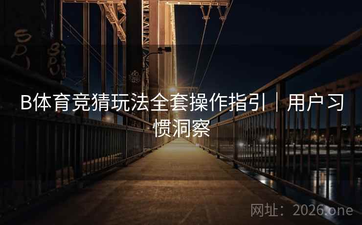 B体育竞猜玩法全套操作指引｜用户习惯洞察