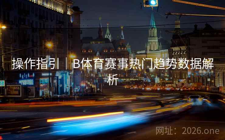 操作指引｜B体育赛事热门趋势数据解析