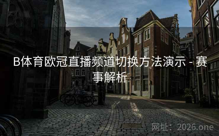 B体育欧冠直播频道切换方法演示 - 赛事解析