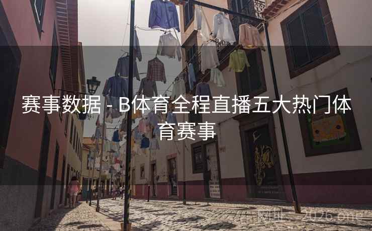 赛事数据 - B体育全程直播五大热门体育赛事