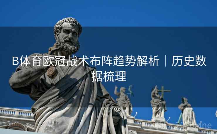 B体育欧冠战术布阵趋势解析｜历史数据梳理