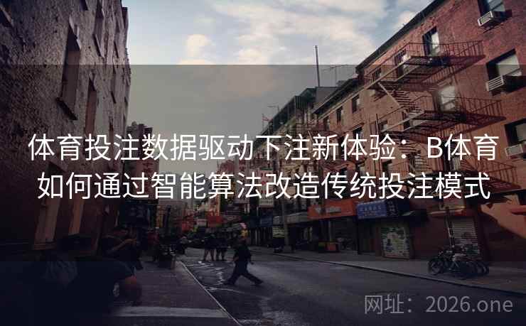 体育投注数据驱动下注新体验：B体育如何通过智能算法改造传统投注模式