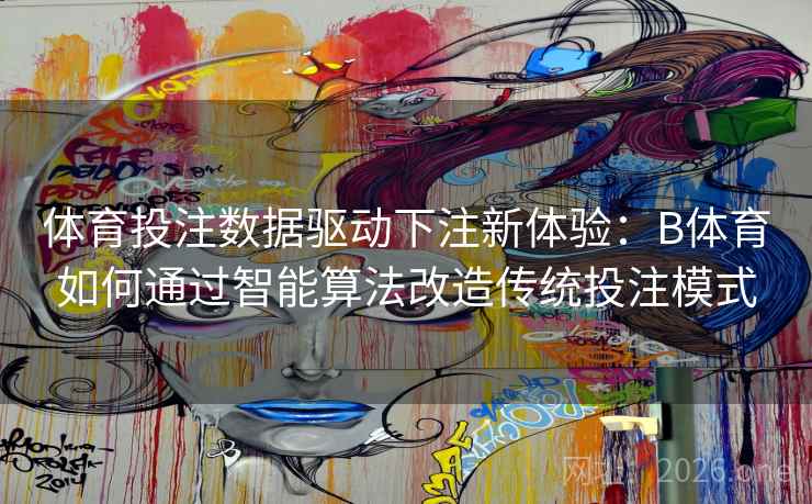 体育投注数据驱动下注新体验：B体育如何通过智能算法改造传统投注模式