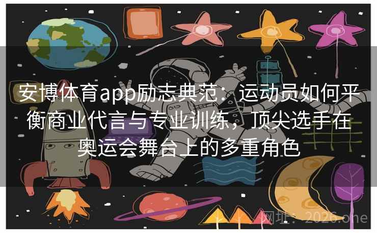 安博体育app励志典范：运动员如何平衡商业代言与专业训练，顶尖选手在奥运会舞台上的多重角色
