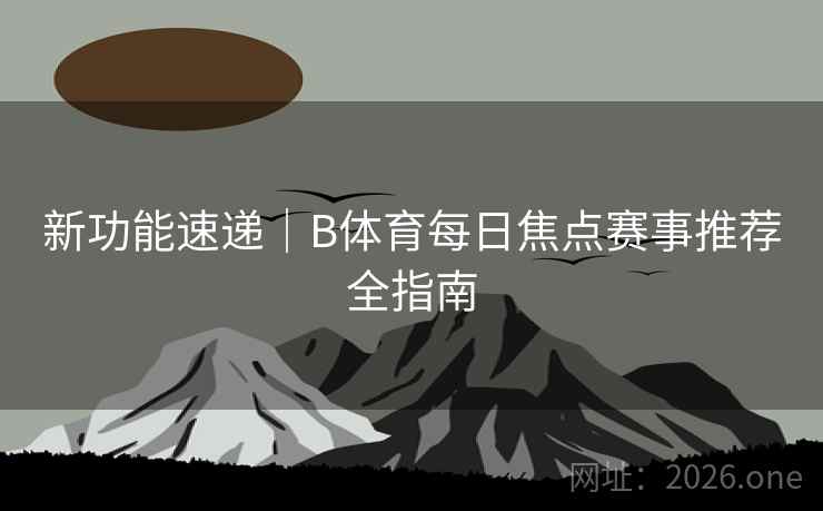 新功能速递｜B体育每日焦点赛事推荐全指南