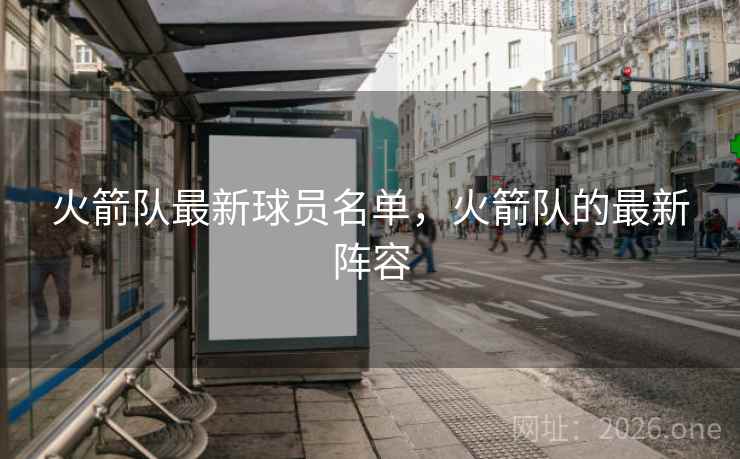 火箭队最新球员名单，火箭队的最新阵容