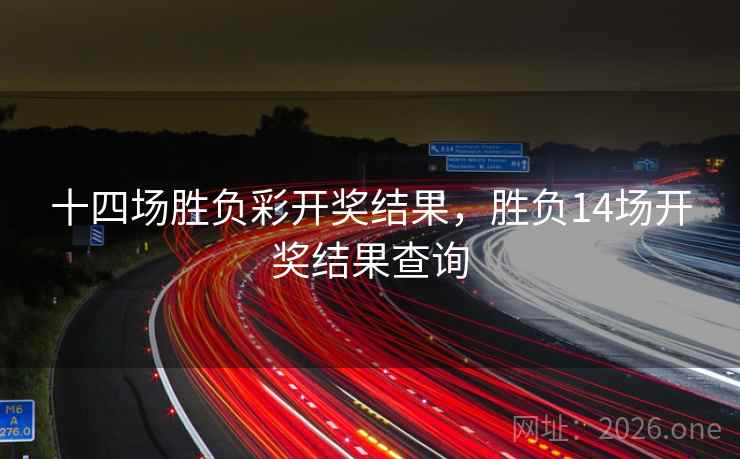 十四场胜负彩开奖结果，胜负14场开奖结果查询