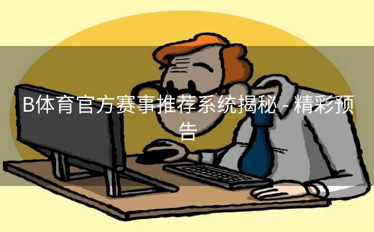 B体育官方赛事推荐系统揭秘 - 精彩预告