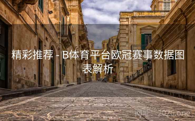 精彩推荐 - B体育平台欧冠赛事数据图表解析