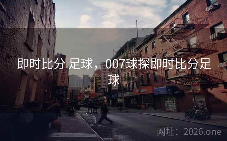 即时比分 足球，007球探即时比分足球