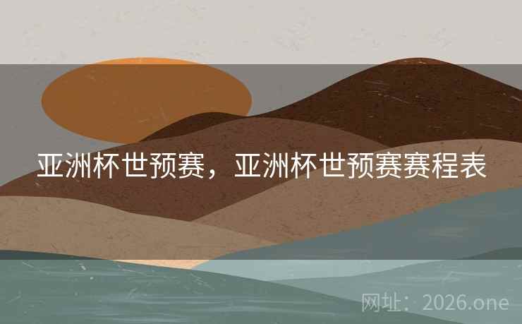 亚洲杯世预赛，亚洲杯世预赛赛程表