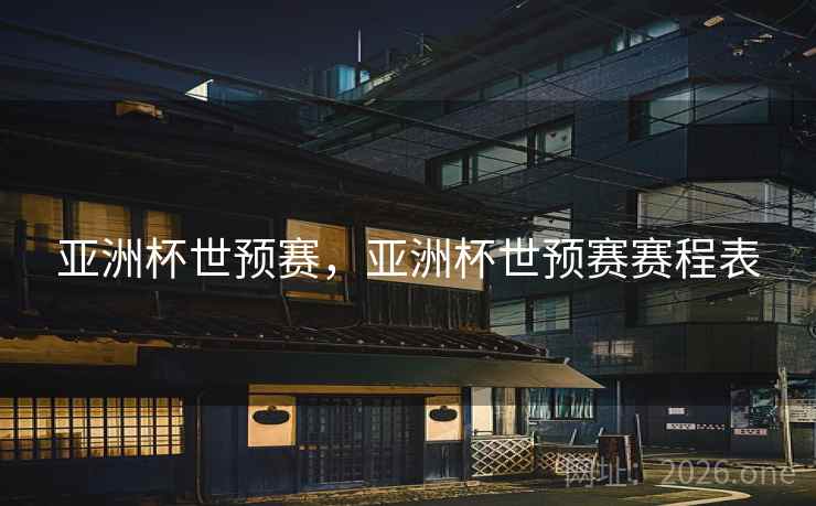 亚洲杯世预赛，亚洲杯世预赛赛程表