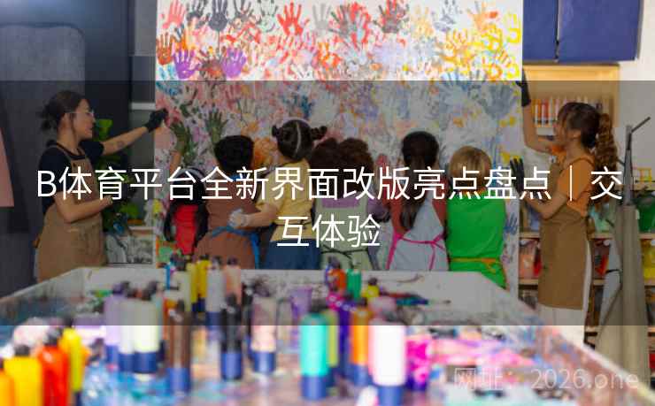 B体育平台全新界面改版亮点盘点｜交互体验
