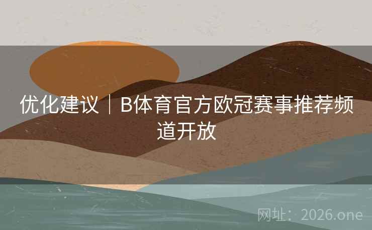 优化建议｜B体育官方欧冠赛事推荐频道开放