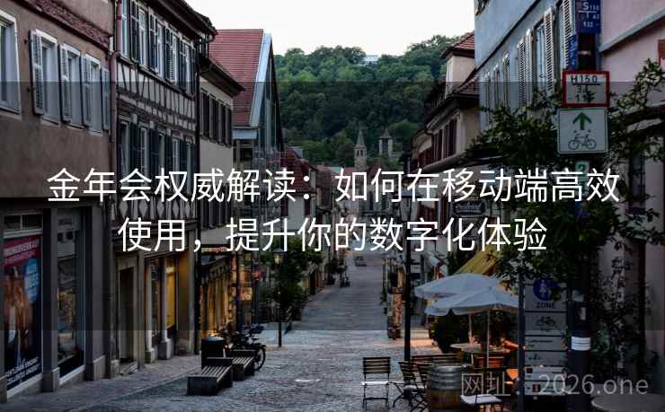 金年会权威解读：如何在移动端高效使用，提升你的数字化体验