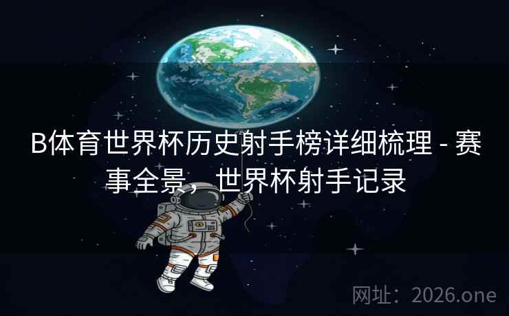 B体育世界杯历史射手榜详细梳理 - 赛事全景，世界杯射手记录