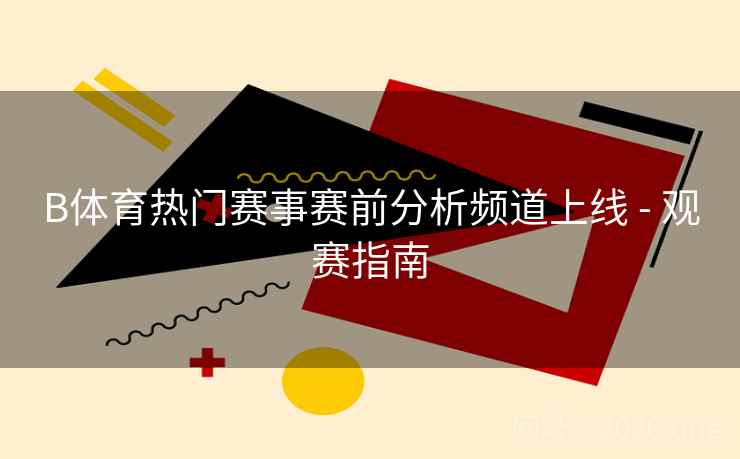 B体育热门赛事赛前分析频道上线 - 观赛指南