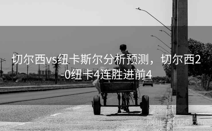 切尔西vs纽卡斯尔分析预测，切尔西2-0纽卡4连胜进前4