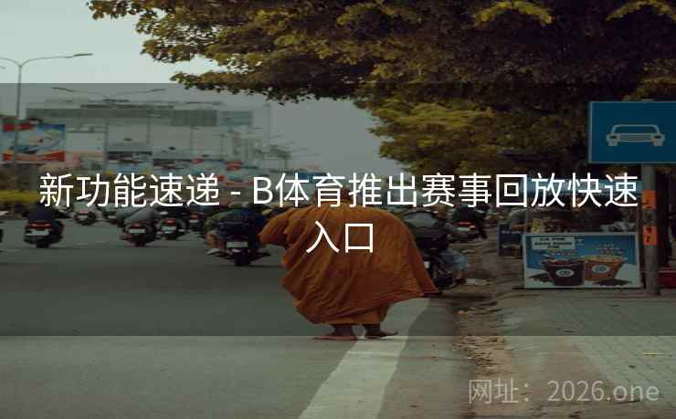 新功能速递 - B体育推出赛事回放快速入口