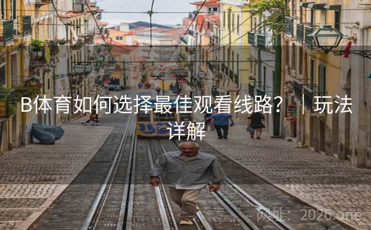 B体育如何选择最佳观看线路？｜玩法详解