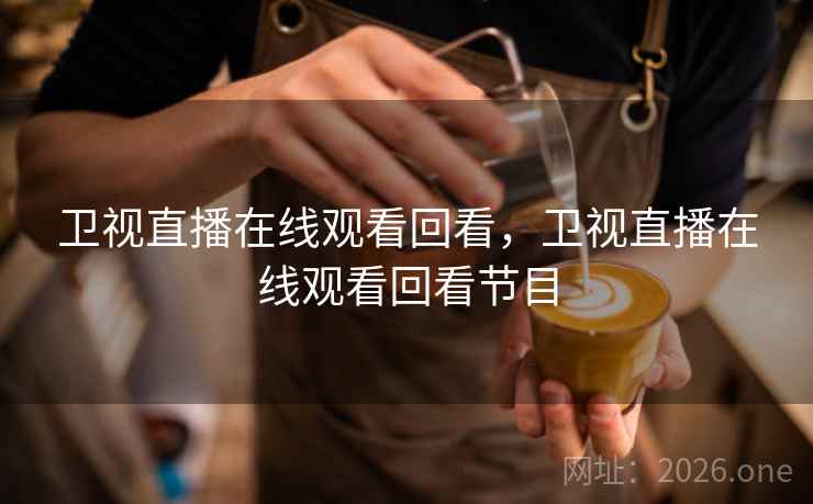 卫视直播在线观看回看，卫视直播在线观看回看节目