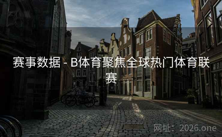 赛事数据 - B体育聚焦全球热门体育联赛
