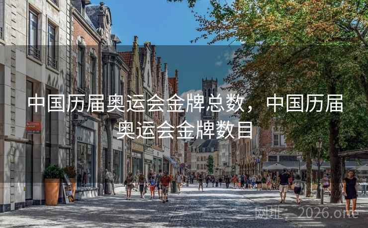 中国历届奥运会金牌总数，中国历届奥运会金牌数目