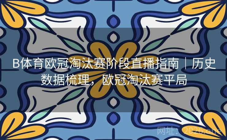 B体育欧冠淘汰赛阶段直播指南｜历史数据梳理，欧冠淘汰赛平局