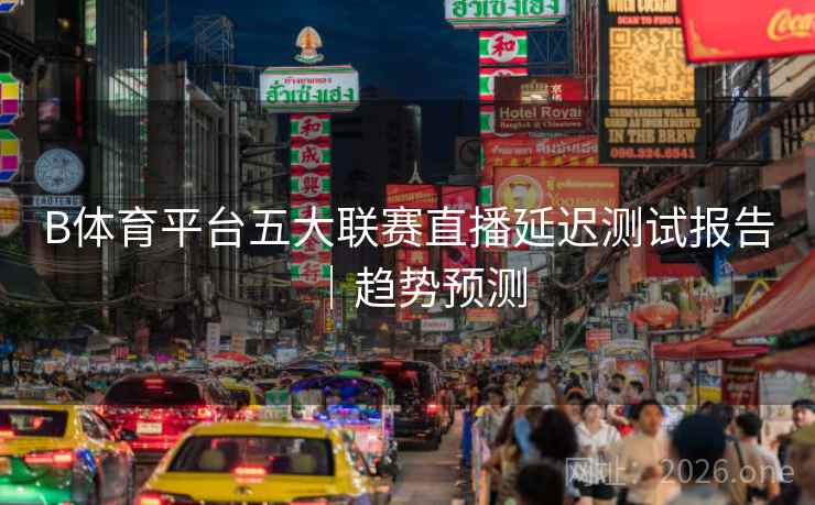 B体育平台五大联赛直播延迟测试报告｜趋势预测