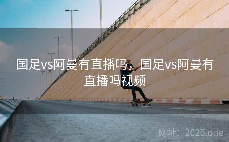 国足vs阿曼有直播吗，国足vs阿曼有直播吗视频