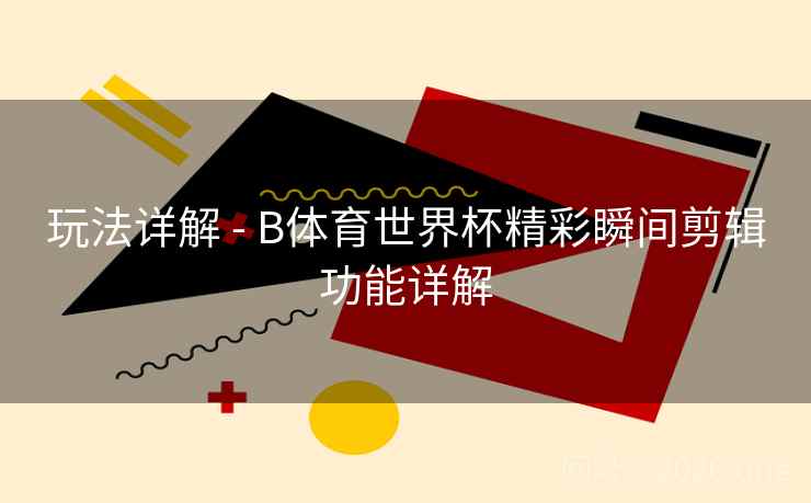 玩法详解 - B体育世界杯精彩瞬间剪辑功能详解