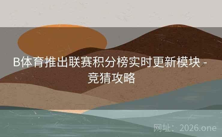 B体育推出联赛积分榜实时更新模块 - 竞猜攻略
