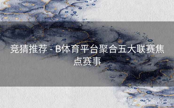 竞猜推荐 - B体育平台聚合五大联赛焦点赛事