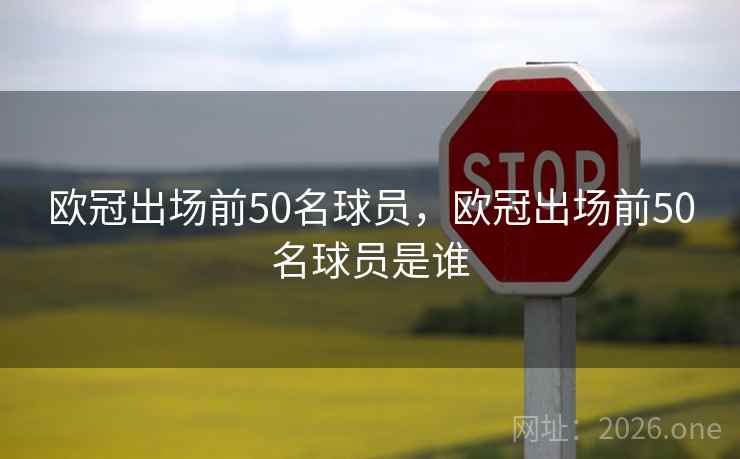 欧冠出场前50名球员，欧冠出场前50名球员是谁