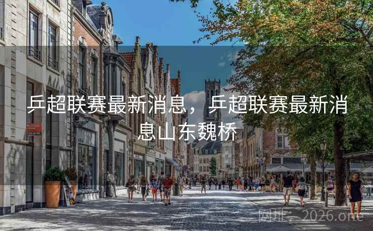 乒超联赛最新消息，乒超联赛最新消息山东魏桥