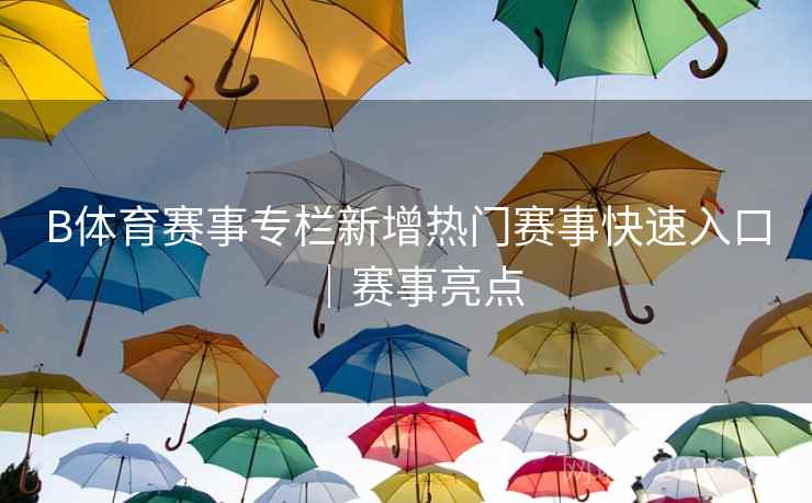 B体育赛事专栏新增热门赛事快速入口｜赛事亮点