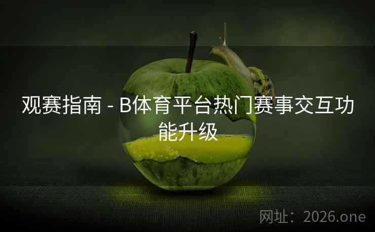 观赛指南 - B体育平台热门赛事交互功能升级 观赛指南 - B体育平台热门赛事交互功能升级